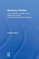 Wychowywanie dzieci: Od traumy do wzrostu z wykorzystaniem teorii przywiązania, psychoanalizy i neurobiologii - Nurturing Children: From Trauma to Growth Using Attachment Theory, Psychoanalysis and Neurobiology