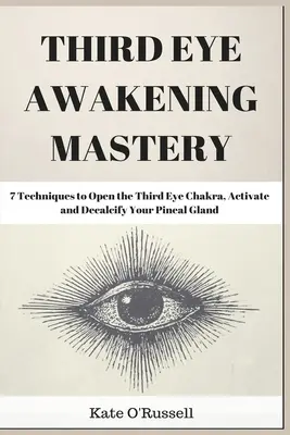 Third Eye Awakening Mastery: 7 technik otwierania czakry trzeciego oka, aktywacji i odwapniania szyszynki - Third Eye Awakening Mastery: 7 Techniques to Open the Third Eye Chakra, Activate and Decalcify Your Pineal Gland