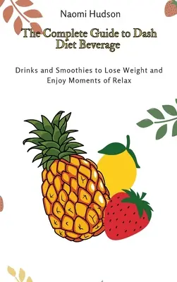 Kompletny przewodnik po napojach na diecie Dash: Napoje i koktajle, aby schudnąć i cieszyć się chwilami relaksu - The Complete Guide to Dash Diet Beverages: Drinks and Smoothies to Lose Weight and Enjoy Moments of Relax