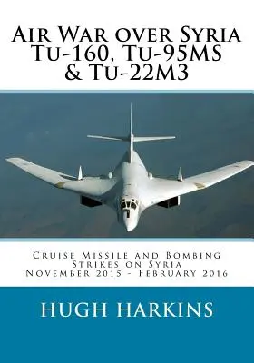 Wojna powietrzna nad Syrią - Tu-160, Tu-95MS i Tu-22M3: Pociski manewrujące i naloty bombowe na Syrię, listopad 2015 r. - luty 2016 r. - Air War over Syria - Tu-160, Tu-95MS & Tu-22M3: Cruise Missile and Bombing Strikes on Syria, November 2015 - February 2016