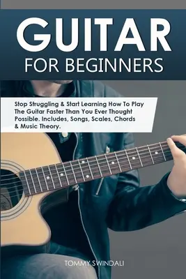 Gitara dla początkujących: Stop Struggling & Start Learning How To Play The Guitar Faster Than You Ever Thought Possible. Zawiera, piosenki, skale - Guitar for Beginners: Stop Struggling & Start Learning How To Play The Guitar Faster Than You Ever Thought Possible. Includes, Songs, Scales