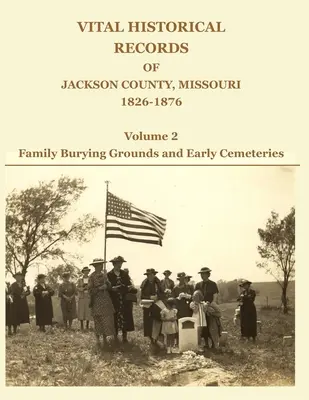 Akta historyczne hrabstwa Jackson w stanie Missouri z lat 1826-1876: Tom 2: Rodzinne miejsca pochówku i wczesne cmentarze - Vital Historical Records of Jackson County, Missouri, 1826-1876: Volume 2: Family Burying Grounds and Early Cemeteries