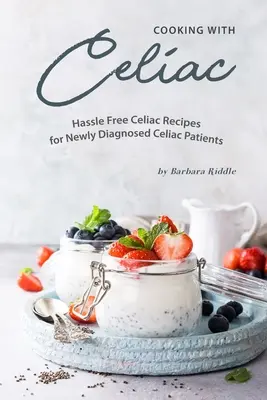 Gotowanie z celiakią: bezproblemowe przepisy na celiakię dla nowo zdiagnozowanych pacjentów z celiakią - Cooking with Celiac: Hassle Free Celiac Recipes for Newly Diagnosed Celiac Patients