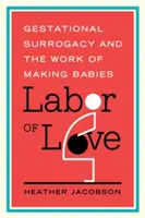 Labor of Love: Macierzyństwo zastępcze i praca nad tworzeniem dzieci - Labor of Love: Gestational Surrogacy and the Work of Making Babies
