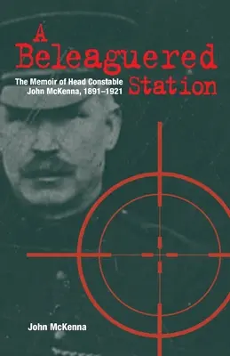 A Beleaguered Station: Wspomnienia posterunkowego Johna McKenny, 1891-1921 - A Beleaguered Station: The Memoir of Head Constable John McKenna, 1891-1921