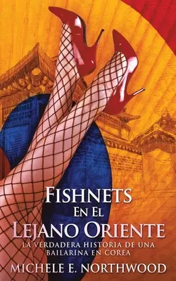 Fishnets - En El Lejano Oriente: La Verdadera Historia De Una Bailarina En Corea