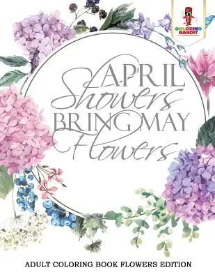 April Showers Bring May Flowers: Kolorowanka dla dorosłych Flowers Edition - April Showers Bring May Flowers: Adult Coloring Book Flowers Edition