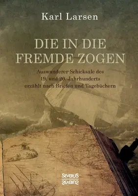 Die in die Fremde zogen: Auswanderer-Schicksale des 19. und 20. Jahrhunderts erzhlt nach Briefen und Tagebchern