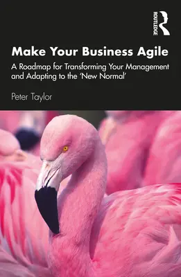 Make Your Business Agile: A Roadmap for Transforming Your Management and Adapting to the 'New Normal' (Uczyń swoją firmę zwinną: mapa drogowa transformacji zarządzania i adaptacji do „nowej normalności”) - Make Your Business Agile: A Roadmap for Transforming Your Management and Adapting to the 'New Normal'