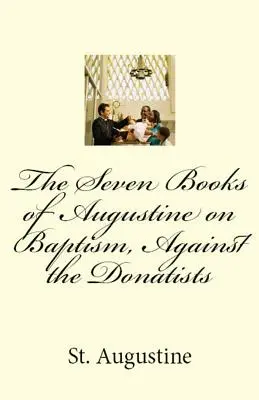 Siedem ksiąg Augustyna o chrzcie, przeciwko donatystom - The Seven Books of Augustine on Baptism, Against the Donatists