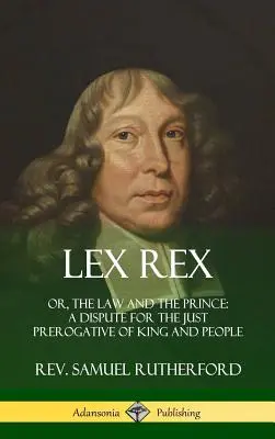 Lex Rex: Or, The Law and The Prince: A Dispute for The Just Prerogative of King and People (Hardcover)