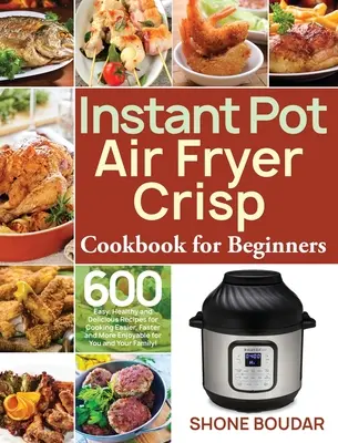 Instant Pot Air Fryer Crisp - książka kucharska dla początkujących: 600 łatwych, zdrowych i pysznych przepisów na łatwiejsze, szybsze i przyjemniejsze gotowanie dla Ciebie i Twojej rodziny. - Instant Pot Air Fryer Crisp Cookbook for Beginners: 600 Easy, Healthy and Delicious Recipes for Cooking Easier, Faster and More Enjoyable for You and