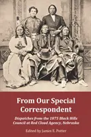 Od naszego specjalnego korespondenta: Depesze z Rady Czarnych Wzgórz w Agencji Czerwonej Chmury w Nebrasce w 1875 r. - From Our Special Correspondent: Dispatches from the 1875 Black Hills Council at Red Cloud Agency, Nebraska