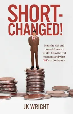 Short-Changed! Jak bogaci i potężni wydobywają bogactwo z prawdziwej gospodarki i co możemy z tym zrobić - Short-Changed!: How the rich and powerful extract wealth from the real economy and what WE can do about it