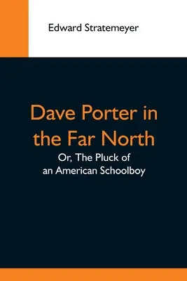 Dave Porter na Dalekiej Północy, czyli szczęście amerykańskiego ucznia - Dave Porter In The Far North; Or, The Pluck Of An American Schoolboy