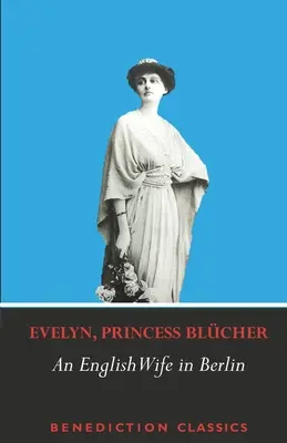 Angielska żona w Berlinie: Prywatny pamiętnik wydarzeń, polityki i życia codziennego w Niemczech podczas wojny i rewolucji społecznej w 1918 r. - An English Wife in Berlin: A Private Memoir of Events, Politics and Daily Life in Germany Throughout the War and the Social Revolution of 1918