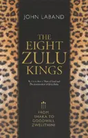 Ośmiu zuluskich królów: Od Shaki do Goodwilla Zwelithiniego - The Eight Zulu Kings: From Shaka to Goodwill Zwelithini