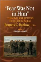 Strachu w nim nie było: Listy z wojny secesyjnej generała Francisa C. Barlowa, USA - Fear Was Not in Him: The Civil War Letters of General Francis C. Barlow, U.S.a