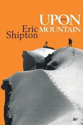 Upon That Mountain: Pierwsza autobiografia legendarnego alpinisty Erica Shiptona - Upon That Mountain: The first autobiography of the legendary mountaineer Eric Shipton