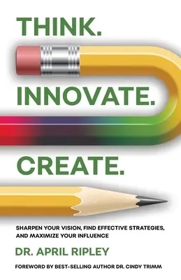 Myśl. Innovate. Twórz..: Wyostrz swoją wizję, znajdź skuteczne strategie i zmaksymalizuj swój wpływ - Think. Innovate. Create.: Sharpen Your Vision, Find Effective Strategies, and Maximize Your Influence