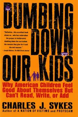 Ogłupianie naszych dzieci: Dlaczego amerykańskie dzieci czują się dobrze, ale nie potrafią czytać, pisać ani dodawać? - Dumbing Down Our Kids: Why American Children Feel Good about Themselves But Can't Read, Write, or Add