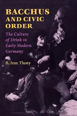 Bachus i porządek obywatelski: Kultura picia we wczesnonowożytnych Niemczech - Bacchus and Civic Order: The Culture of Drink in Early Modern Germany