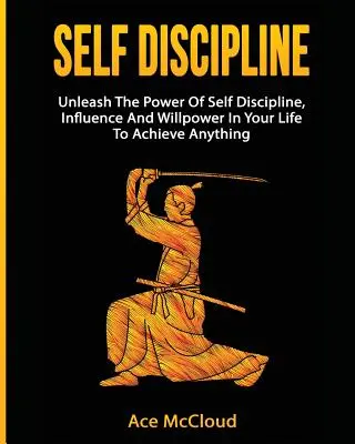 Samodyscyplina: Uwolnij moc samodyscypliny, wpływu i siły woli w swoim życiu, aby osiągnąć wszystko - Self Discipline: Unleash The Power Of Self Discipline, Influence And Willpower In Your Life To Achieve Anything