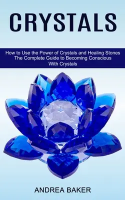 Kryształy: Jak wykorzystać moc kryształów i kamieni uzdrawiających (Kompletny przewodnik po uzyskaniu świadomości dzięki kryształom) - Crystals: How to Use the Power of Crystals and Healing Stones (The Complete Guide to Becoming Conscious With Crystals)