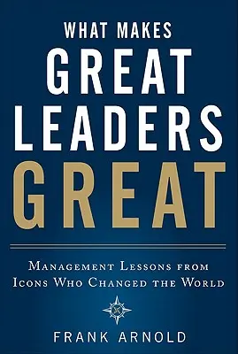 Co sprawia, że wielcy liderzy są wielcy: Lekcje zarządzania od ikon, które zmieniły świat - What Makes Great Leaders Great: Management Lessons from Icons Who Changed the World