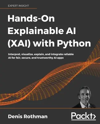 Hands-On Explainable AI (XAI) with Python: Interpretuj, wizualizuj, wyjaśniaj i integruj niezawodną sztuczną inteligencję dla sprawiedliwych, bezpiecznych i godnych zaufania aplikacji AI - Hands-On Explainable AI (XAI) with Python: Interpret, visualize, explain, and integrate reliable AI for fair, secure, and trustworthy AI apps