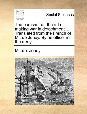 The Partisan: Albo sztuka prowadzenia wojny w oderwaniu od rzeczywistości. ... Przetłumaczone z francuskiego przez pana de Jeney. przez oficera armii. - The Partisan: Or, the Art of Making War in Detachment. ... Translated from the French of Mr. de Jeney. by an Officer in the Army.