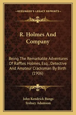R. Holmes and Company: Będąc niezwykłymi przygodami Rafflesa Holmesa, Esq., Detbeing the Remarkable Adventures of Raffles Holmes, Esq., D - R. Holmes and Company: Being the Remarkable Adventures of Raffles Holmes, Esq., Detbeing the Remarkable Adventures of Raffles Holmes, Esq., D