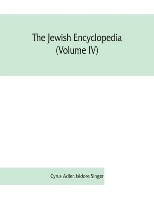 Encyklopedia żydowska (tom IV): opisowy zapis historii, religii, literatury i zwyczajów narodu żydowskiego od najdawniejszych czasów - The Jewish encyclopedia (Volume IV): a descriptive record of the history, religion, literature, and customs of the Jewish people from the earliest tim