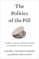 Polityka pigułki antykoncepcyjnej: Płeć, ramy i kształtowanie polityki w bitwie o kontrolę urodzeń - The Politics of the Pill: Gender, Framing, and Policymaking in the Battle Over Birth Control