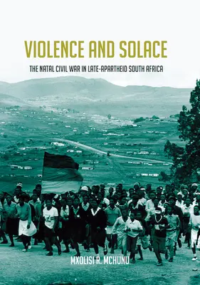 Przemoc i ukojenie: Wojna domowa w Natalu u schyłku apartheidu w Afryce Południowej - Violence and Solace: The Natal Civil War in Late-Apartheid South Africa