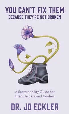 Nie możesz ich naprawić - ponieważ nie są zepsute: Przewodnik zrównoważonego rozwoju dla zmęczonych pomocników i uzdrowicieli - You Can't Fix Them--Because They're Not Broken: A Sustainability Guide for Tired Helpers and Healers