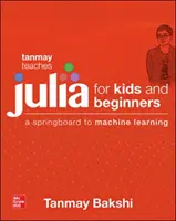 Tanmay uczy Julii dla początkujących: Trampolina do uczenia maszynowego dla wszystkich grup wiekowych - Tanmay Teaches Julia for Beginners: A Springboard to Machine Learning for All Ages