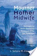 Żałobnica, matka, położna: Ponowne wyobrażenie sobie rodzącej obecności Boga w Starym Testamencie - Mourner, Mother, Midwife: Reimagining God's Delivering Presence in the Old Testament