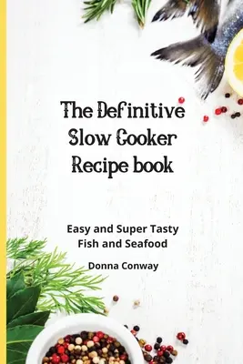 Ostateczna książka z przepisami na powolne gotowanie: Łatwe i super smaczne ryby i owoce morza - The Definitive Slow Cooker Recipe book: Easy and Super Tasty Fish and Seafood