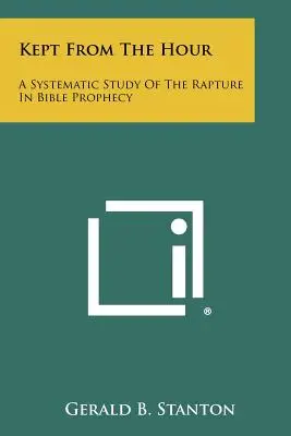 Kept From the Hour: Systematyczne studium pochwycenia w proroctwach biblijnych - Kept From The Hour: A Systematic Study Of The Rapture In Bible Prophecy