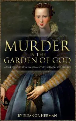 Morderstwo w Ogrodzie Boga: Prawdziwa historia renesansowej ambicji, zdrady i zemsty - Murder in the Garden of God: A True Story of Renaissance Ambition, Betrayal and Revenge