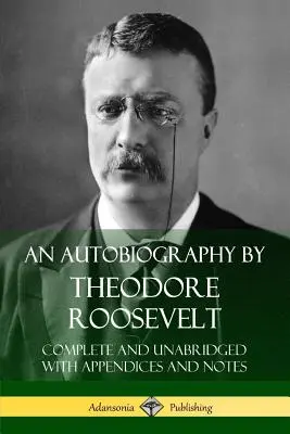 Autobiografia Theodore'a Roosevelta: Kompletna i nieskrócona z dodatkami i notatkami - An Autobiography by Theodore Roosevelt: Complete and Unabridged with Appendices and Notes