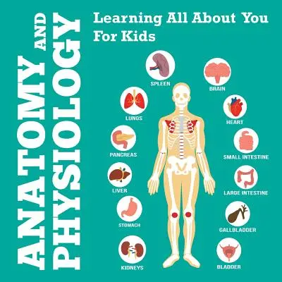 Anatomia i fizjologia: Dowiedz się wszystkiego o sobie dla dzieci - Anatomy And Physiology: Learning All About You For Kids