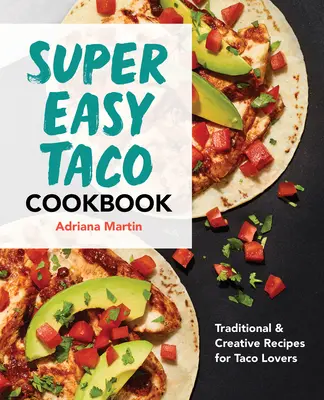 Super łatwa książka kucharska Taco: Tradycyjne i kreatywne przepisy dla miłośników taco - Super Easy Taco Cookbook: Traditional & Creative Recipes for Taco Lovers