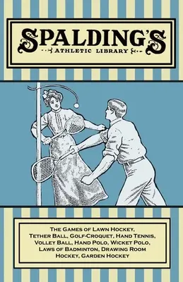 Spalding's Athletic Library - The Games of Lawn Hockey, Tether Ball, Golf-Croquet, Hand Tennis, Volley Ball, Hand Polo, Wicket Polo, Laws of Badminton