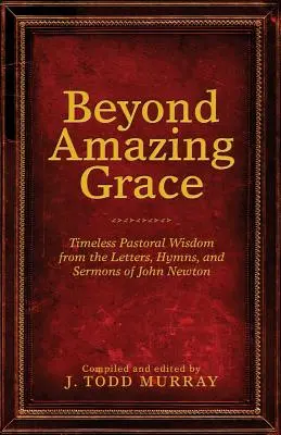 Beyond Amazing Grace: Ponadczasowa mądrość duszpasterska z listów, hymnów i kazań Johna Newtona - Beyond Amazing Grace: Timeless Pastoral Wisdom from the Letters, Hymns, and Sermons of John Newton