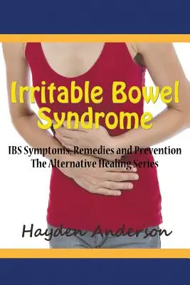 Zespół jelita drażliwego: objawy, środki zaradcze i zapobieganie IBS: The Alternative Healing Series - Irritable Bowel Syndrome: IBS Symptoms, Remedies and Prevention: The Alternative Healing Series