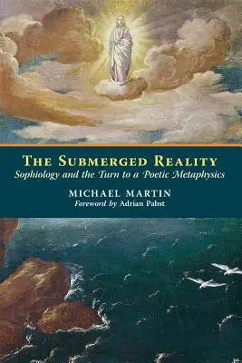 Zanurzona rzeczywistość: Sofiologia i zwrot ku poetyckiej metafizyce - The Submerged Reality: Sophiology and the Turn to a Poetic Metaphysics