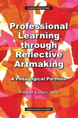 Profesjonalne uczenie się poprzez refleksyjne tworzenie sztuki: Portfolio pedagogiczne - Professional Learning through Reflective Artmaking: A Pedagogical Portfolio