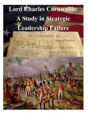 Lord Charles Cornwallis: Studium porażki strategicznego przywództwa - Lord Charles Cornwallis: A Study in Strategic Leadership Failure